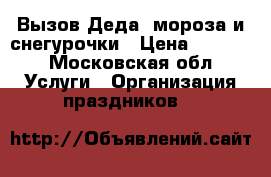 Вызов Деда  мороза и снегурочки › Цена ­ 1 000 - Московская обл. Услуги » Организация праздников   